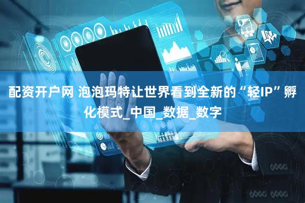 配资开户网 泡泡玛特让世界看到全新的“轻IP”孵化模式_中国_数据_数字