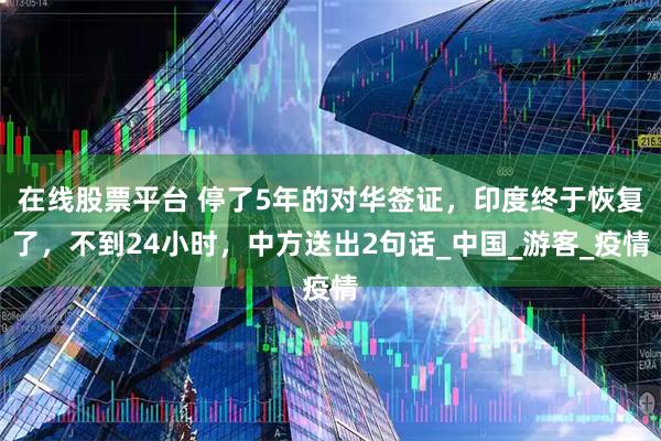 在线股票平台 停了5年的对华签证，印度终于恢复了，不到24小时，中方送出2句话_中国_游客_疫情