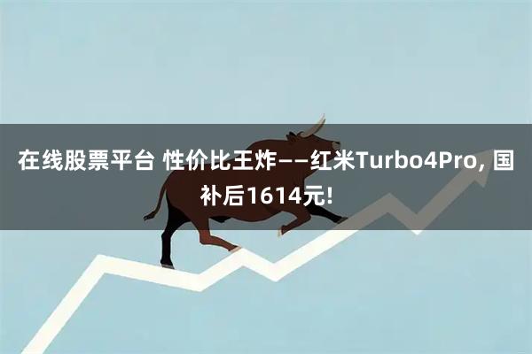 在线股票平台 性价比王炸——红米Turbo4Pro, 国补后1614元!