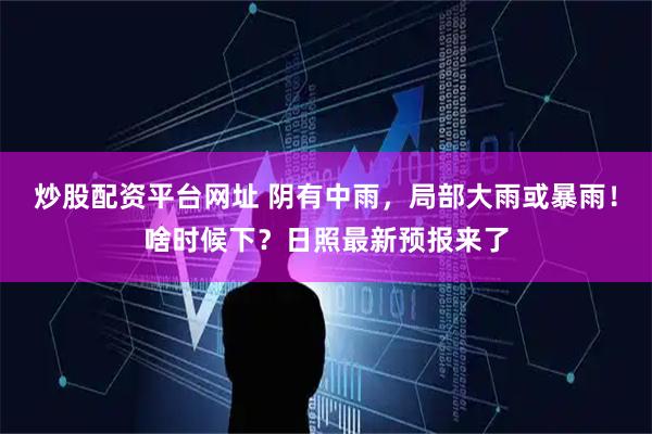 炒股配资平台网址 阴有中雨,局部大雨或暴雨!啥时候下?日照最新预报来了