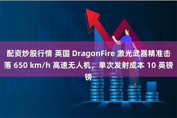 配资炒股行情 英国 DragonFire 激光武器精准击落 650 km/h 高速无人机,单次发射成本 10 英镑